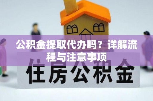 金州新区公积金提取代办吗？详解流程与注意事项