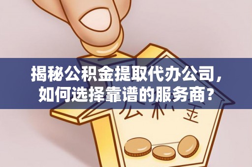 金州新区揭秘公积金提取代办公司，如何选择靠谱的服务商？