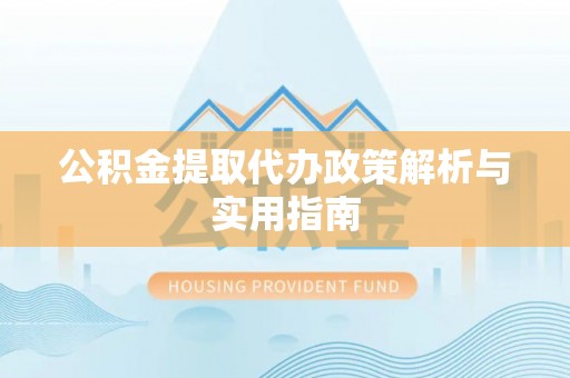 金州新区公积金提取代办政策解析与实用指南