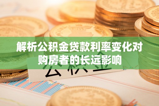 金州新区解析公积金贷款利率变化对购房者的长远影响