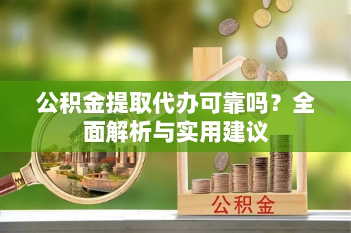 金州新区公积金提取代办可靠吗？全面解析与实用建议