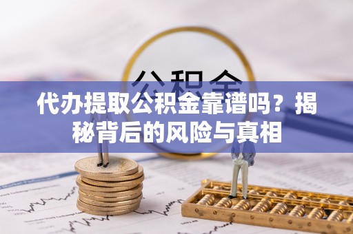 金州新区代办提取公积金靠谱吗？揭秘背后的风险与真相