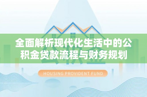 金州新区全面解析现代化生活中的公积金贷款流程与财务规划