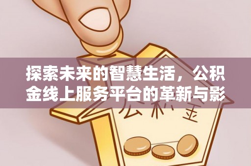 金州新区探索未来的智慧生活，公积金线上服务平台的革新与影响