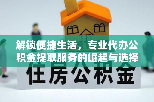 金州新区解锁便捷生活，专业代办公积金提取服务的崛起与选择