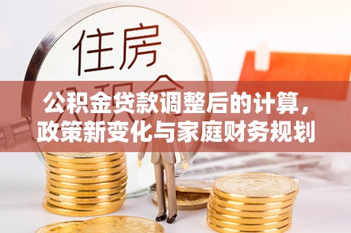 金州新区公积金贷款调整后的计算，政策新变化与家庭财务规划