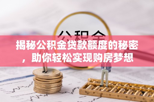 金州新区揭秘公积金贷款额度的秘密，助你轻松实现购房梦想