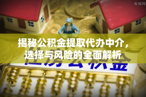 金州新区揭秘公积金提取代办中介，选择与风险的全面解析