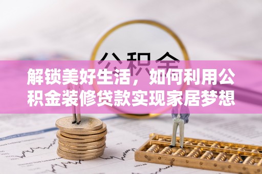 金州新区解锁美好生活，如何利用公积金装修贷款实现家居梦想