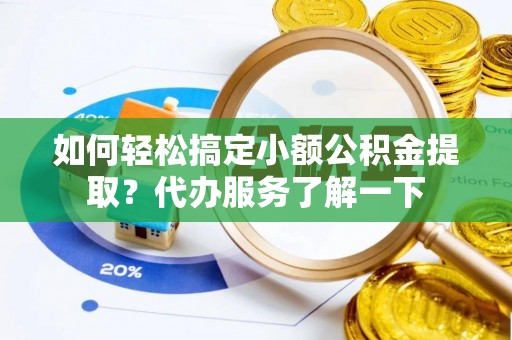 金州新区如何轻松搞定小额公积金提取？代办服务了解一下