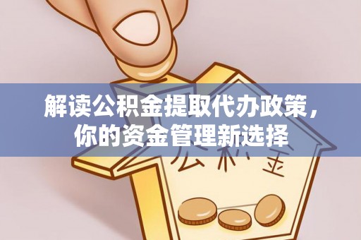 金州新区解读公积金提取代办政策，你的资金管理新选择