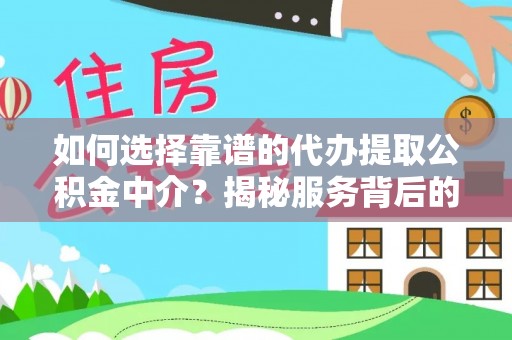 金州新区如何选择靠谱的代办提取公积金中介？揭秘服务背后的真相