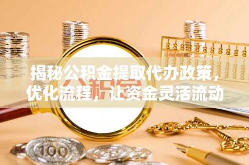 金州新区揭秘公积金提取代办政策，优化流程，让资金灵活流动