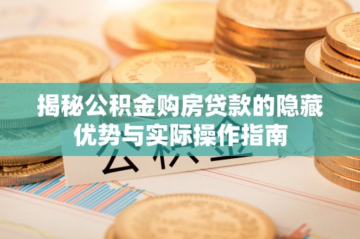 金州新区揭秘公积金购房贷款的隐藏优势与实际操作指南