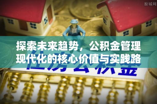 金州新区探索未来趋势，公积金管理现代化的核心价值与实践路径