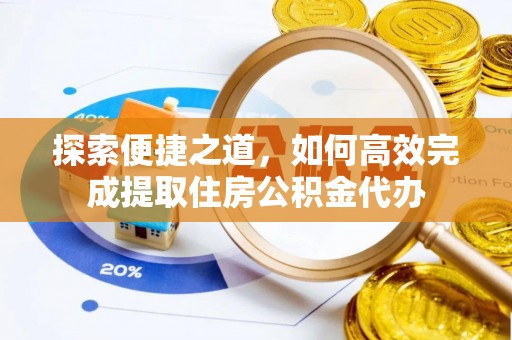 金州新区探索便捷之道，如何高效完成提取住房公积金代办