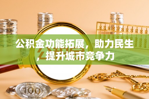 金州新区公积金功能拓展，助力民生，提升城市竞争力
