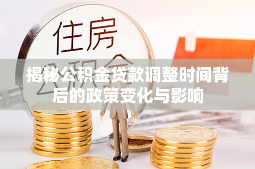 金州新区揭秘公积金贷款调整时间背后的政策变化与影响