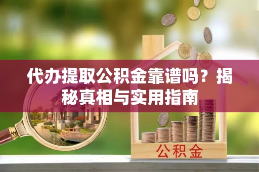 金州新区代办提取公积金靠谱吗？揭秘真相与实用指南