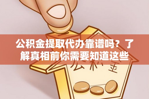 金州新区公积金提取代办靠谱吗？了解真相前你需要知道这些