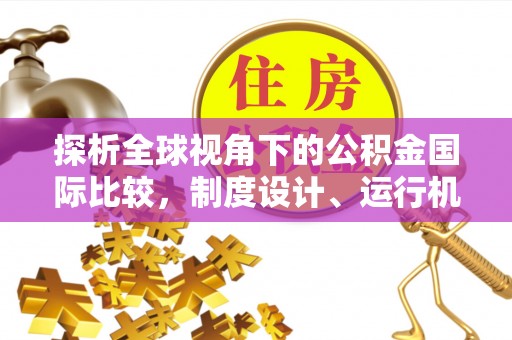 金州新区探析全球视角下的公积金国际比较，制度设计、运行机制与未来趋势