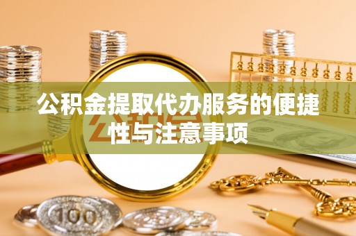 金州新区公积金提取代办服务的便捷性与注意事项