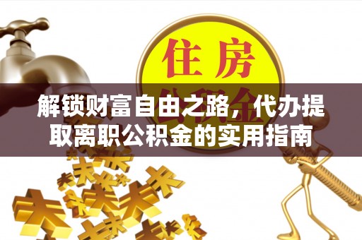 金州新区解锁财富自由之路，代办提取离职公积金的实用指南