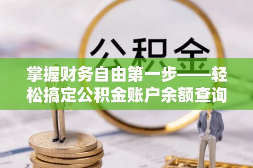金州新区掌握财务自由第一步——轻松搞定公积金账户余额查询的方法与技巧