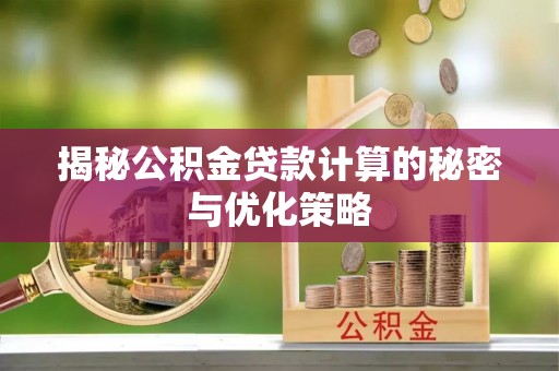 金州新区揭秘公积金贷款计算的秘密与优化策略