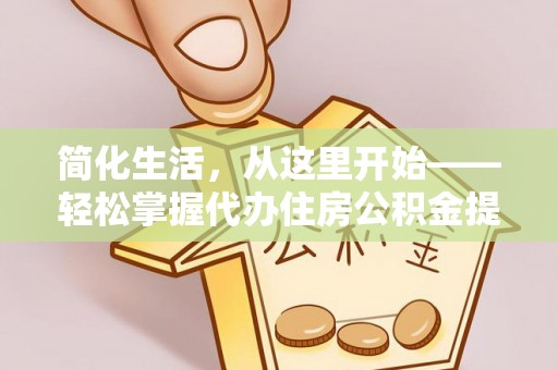 金州新区简化生活，从这里开始——轻松掌握代办住房公积金提取全流程