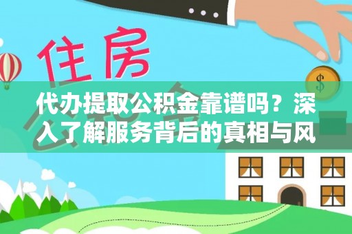 金州新区代办提取公积金靠谱吗？深入了解服务背后的真相与风险