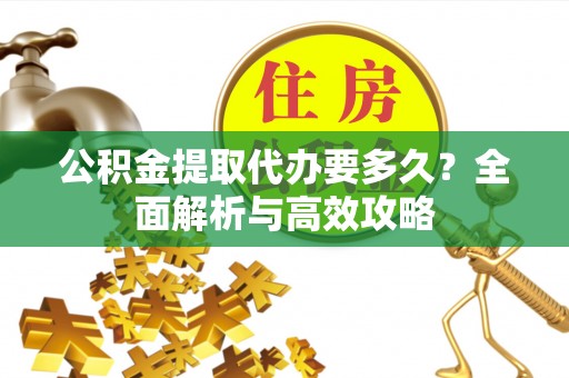 金州新区公积金提取代办要多久？全面解析与高效攻略