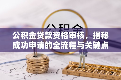 金州新区公积金贷款资格审核，揭秘成功申请的全流程与关键点