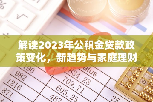 金州新区解读2023年公积金贷款政策变化，新趋势与家庭理财规划