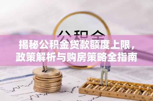 金州新区揭秘公积金贷款额度上限，政策解析与购房策略全指南