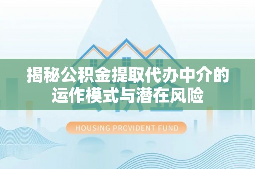 金州新区揭秘公积金提取代办中介的运作模式与潜在风险