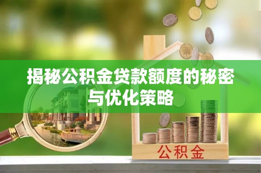 金州新区揭秘公积金贷款额度的秘密与优化策略