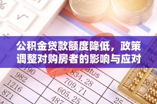金州新区公积金贷款额度降低，政策调整对购房者的影响与应对策略