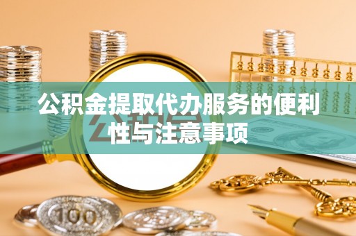 金州新区公积金提取代办服务的便利性与注意事项