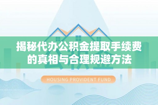 金州新区揭秘代办公积金提取手续费的真相与合理规避方法