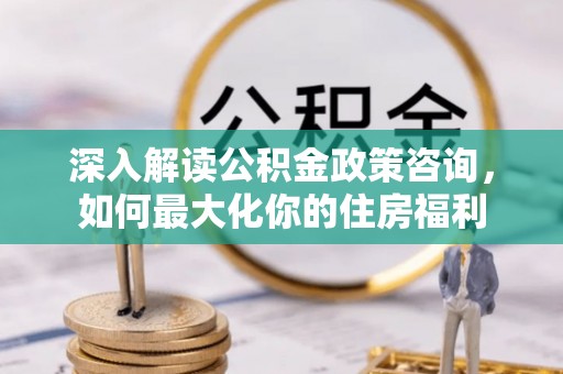 金州新区深入解读公积金政策咨询，如何最大化你的住房福利