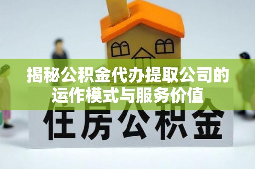 金州新区揭秘公积金代办提取公司的运作模式与服务价值