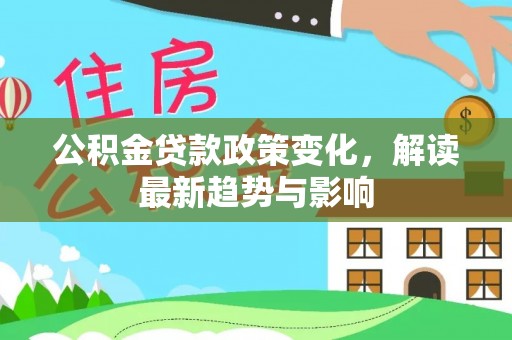 金州新区公积金贷款政策变化，解读最新趋势与影响