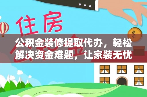 金州新区公积金装修提取代办，轻松解决资金难题，让家装无忧