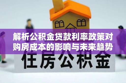 金州新区解析公积金贷款利率政策对购房成本的影响与未来趋势