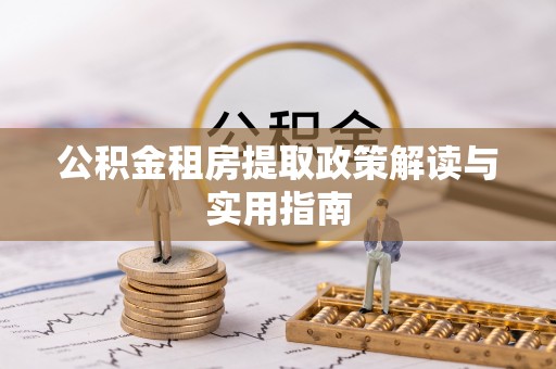 金州新区公积金租房提取政策解读与实用指南