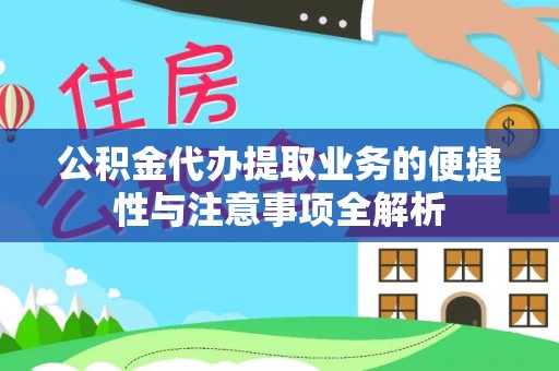 金州新区公积金代办提取业务的便捷性与注意事项全解析
