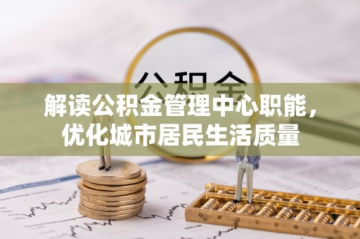 金州新区解读公积金管理中心职能，优化城市居民生活质量