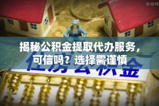 金州新区揭秘公积金提取代办服务，可信吗？选择需谨慎