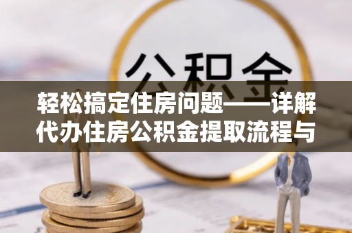 金州新区轻松搞定住房问题——详解代办住房公积金提取流程与技巧